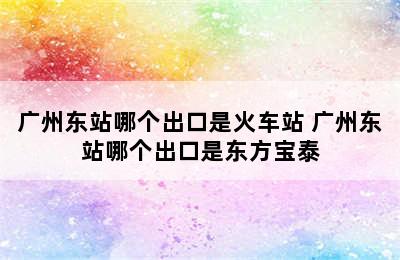 广州东站哪个出口是火车站 广州东站哪个出口是东方宝泰